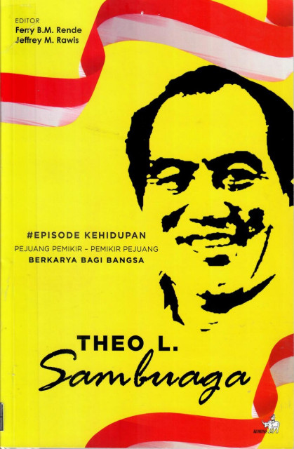 Episode Kehidupan Theo L. Sambuaga: pejuang pemikir-pemikir pejuang berkarya bagi bangsa - Ferry B. M. Rende, Jeffrey M. Rawis