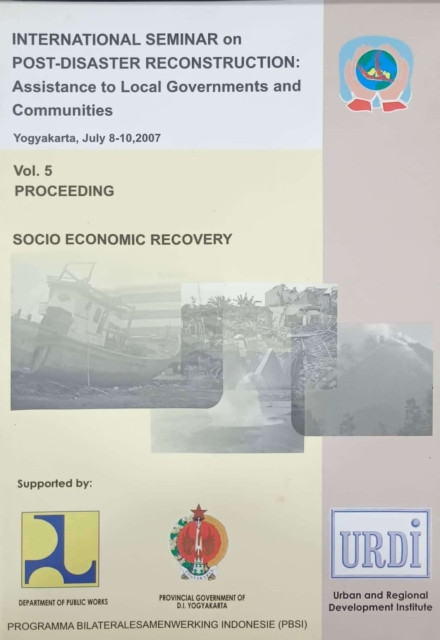 International Seminar on Post Disaster Reconstruction: Assistance to Local Governments and Communities Vol 5 Proceeding : Socio Economy Recovery - Budhy Tjahjati S. Soegijoko, F.P Anggriani Arifin