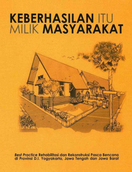 Keberhasilan itu Milik Masyarakat : Best Practice Rehabilitasi dan Rekonstruksi Pasca Bencana di Propinsi D.I. Yogyakarta, Jawa Tengah, dan Jawa Barat - Kementerian Pekerjaan Umum dan Perumahan Rakyat