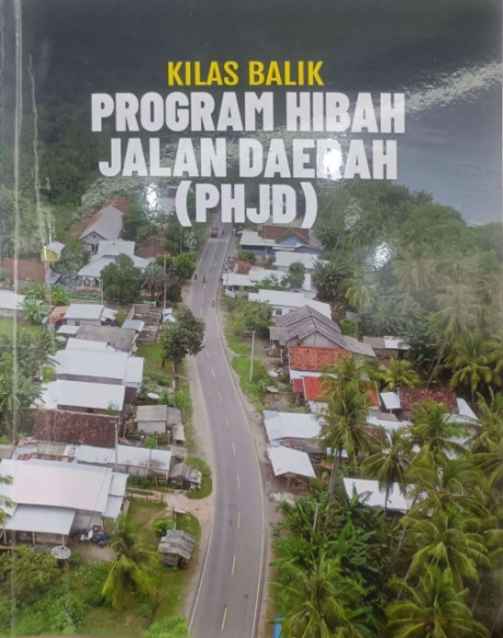 Kilas Balik Program Hibah Jalan Daerah (PHJD) - Kementerian Pekerjaan Umum, Nur Hidayat, Dwitri Waluyo, Krisno Yuwono, Sari Satria Dwipayana, et.all