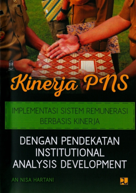 Kinerja PNS : Implementasi Sistem Remunerasi Berbasis Kinerja dengan Pendekatan Institutional Analysis Development - Hartani, An Nisa