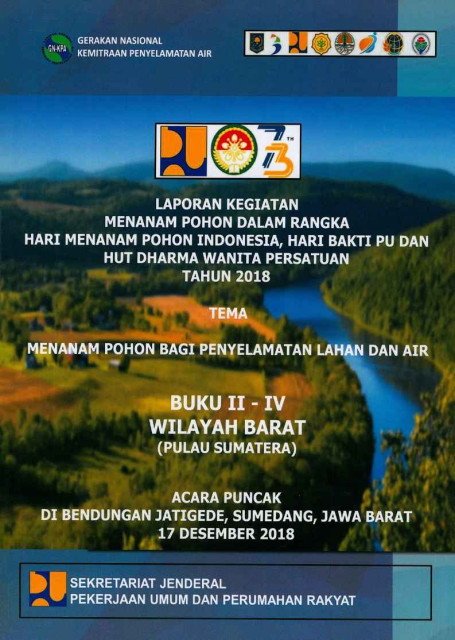 Laporan Kegiatan Menanam Pohon dalam Rangka Hari Menanam Pohon Indonesia, Hari Bakti PU dan HUT Dharma Wanita Tahun 2018 Tema Menanam Pohon Bagi Penyelamatan Lahan dan Air : Buku II-IV Wilayah Barat (Pulau Sumatera) - Gerakan Nasional Kemitraan Penyelamatan Air