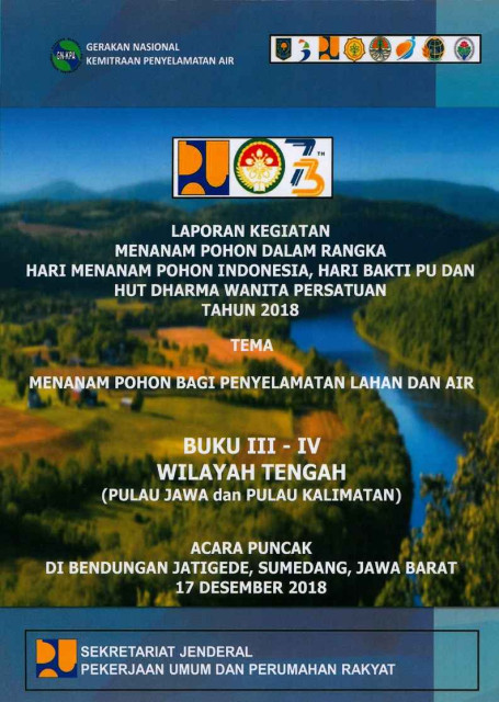 Laporan Kegiatan Menanam Pohon dalam Rangka Hari Menanam Pohon Indonesia, Hari Bakti PU dan HUT Dharma Wanita Tahun 2018 Tema Menanam Pohon Bagi Penyelamatan Lahan dan Air : Buku III-IV Wilayah Tengah (Pulau Jawa dan Pulau Kalimantan) - Gerakan Nasional Kemitraan Penyelamatan Air