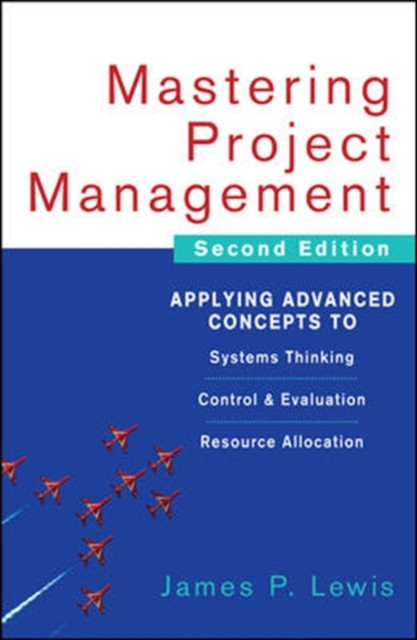 Mastering Project Management: Applying Advanced Concepts to Systems Thinking, Control & Evaluation, Resource Allocation - Lewis, James P.