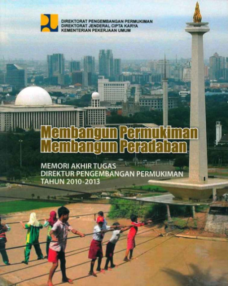 Membangun Permukiman, Membangun Peradaban : Memori Akhir Tugas Direktur Pengembangan Permukiman Tahun 2010-2013 - Kementerian Pekerjaan Umum, Direktorat Jenderal Cipta Karya