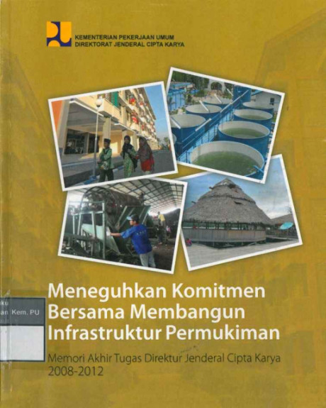 Meneguhkan Komitmen Bersama Membangun Infrastruktur Permukiman : Memori Akhir Tugas Direktur Jenderal Cipta Karya 2008 - 2012 - Direktorat Jenderal Cipta Karya