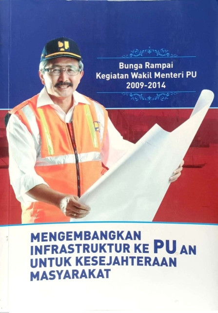 Mengembangkan Infrastruktur ke-PU-an untuk Kesejahteraan Masyarakat: Bunga Rampai Kegiatan Wakil Menteri PU 2009-2014 - Kementerian PUPR, Tim Penyusun