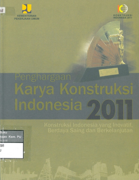 Penghargaan karya konstruksi Indonesia 2011 : konstruksi indonesia yang inovatif, berdaya saing dan berkelanjutan - Kementerian Pekerjaan Umum