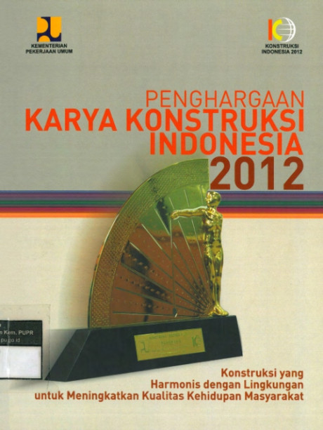 Penghargaan Karya Konstruksi Indonesia 2012: Konstruksi yang Harmonis dengan Lingkungan untuk Meningkatkan Kualitas Kehidupan Masyarakat - Kementerian Pekerjaan Umum dan Perumahan Rakyat, Chomistriana, Dewi, dkk..