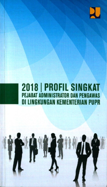 Profil Singkat Pejabat Administrator dan Pengawas di Lingkungan Kementerian PUPR 2018 - Kementerian Pekerjaan Umum dan Perumahan Rakyat