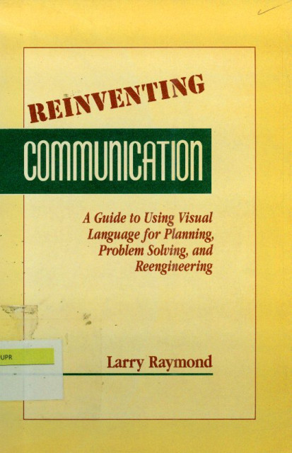 Reinventing Communication : A Guide to Using Visual Language for Planning, Problem Solving, and Reengineering - Larry Raymond