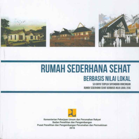 Rumah Sederhana Sehat Berbasis Nilai Lokal: 58 karya terpilih sayembara rancangan rumah sederhana sehat berbasis nilai lokal 2016 - Pusat Penelitian dan Pengembangan Perumahan dan Permukiman