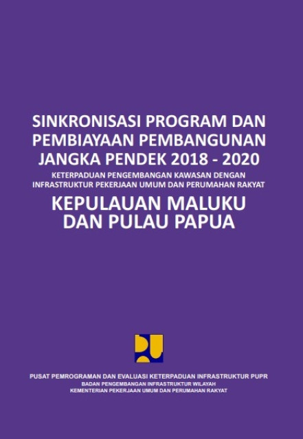 Sinkronisasi program dan pembiayaan pembangunan jangka pendek 2018-2020: keterpaduan pengembangan kawasan dengan infrastruktur PUPR Kepulauan Maluku dan Pulau Papua - Sosilawati, et.all