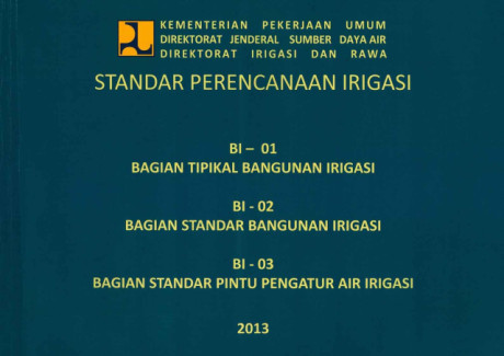 Standar Perencanaan Irigasi: BI-01 Bagian Tipikal Bangunan Irigasi, BI-02 Bagian Standar Bangunan Irigasi, BI-03 Bagian Standar Pintu Pengatur Air Irigasi - Direktorat Jenderal Sumber Daya Air